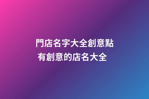 門店名字大全創意點 有創意的店名大全-第1張-店鋪起名-玄機派